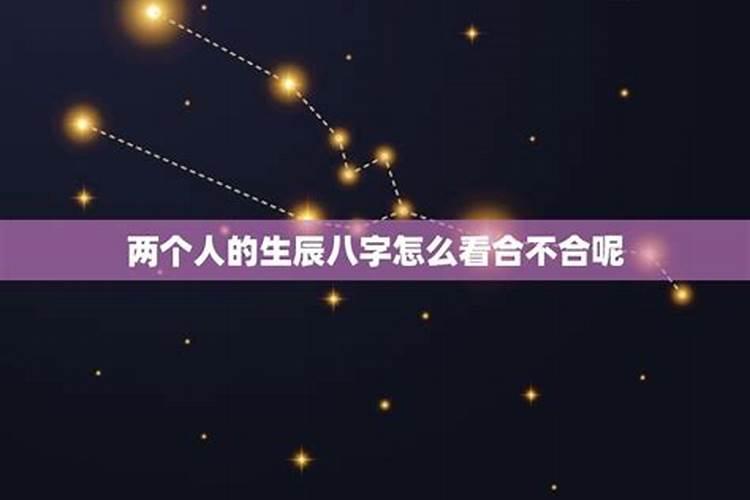 怎么看两个人的八字合不合适,算两个人生辰八字合不合