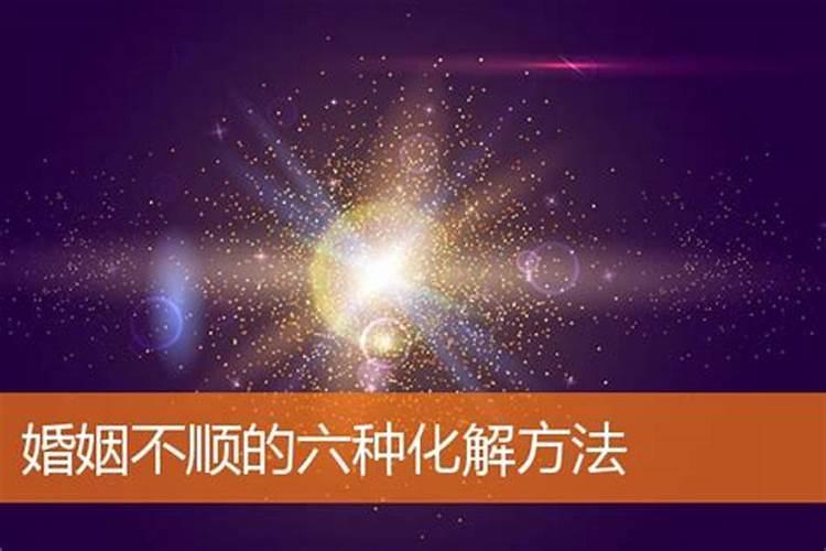 婚姻不顺的六种化解方法,常用化解婚姻不顺的方法有哪些