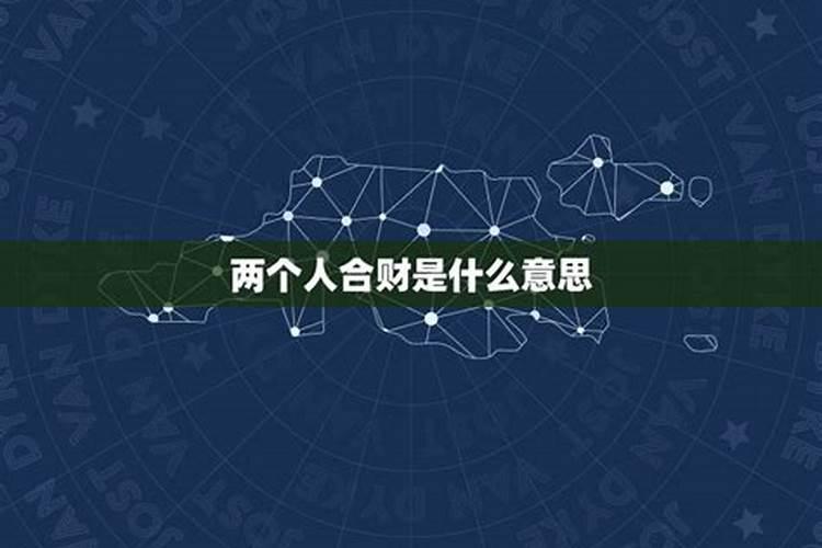 怎么看两个人是否合财,两个人合财,合财是什么的意思？ 谢谢