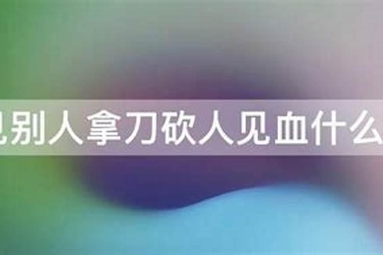 梦见梦里看到有人拿刀在砍人的预兆