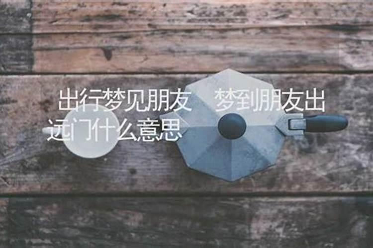 梦见和朋友一起出远门旅行是什么预兆？
