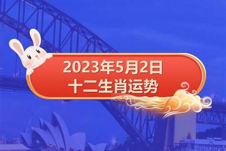 2023年5月2日属相运势播报与特吉生肖运势？