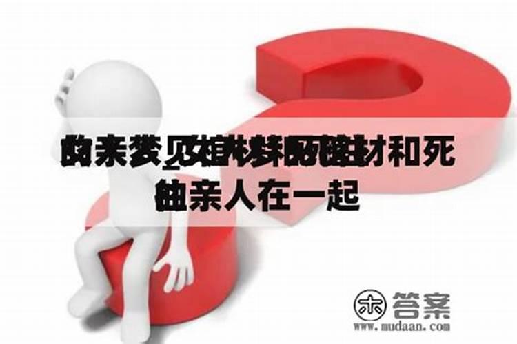 梦见棺材躺着已故奶奶,梦见死去的爷爷在棺材里躺着