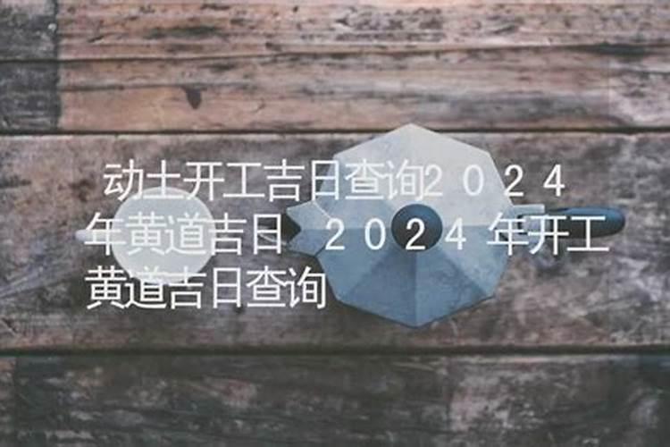 2024年动土吉日一览表 龙年动土哪个方向好？