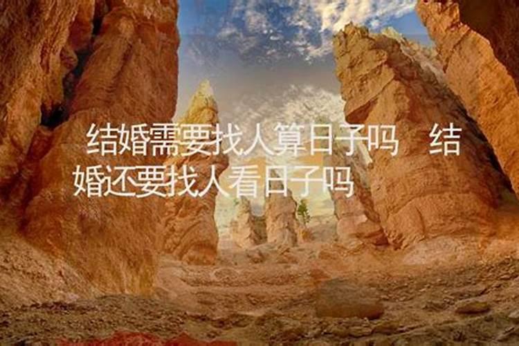 结婚找人看日子有必要吗结婚看日子怎么看的