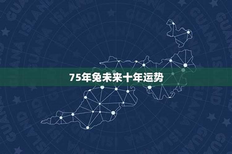 75年属兔人最近财运 75年生肖兔10月财富运势旺盛？