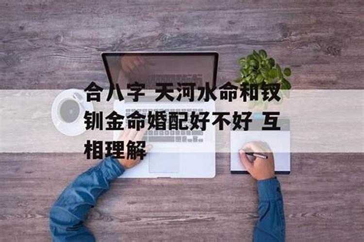 合八字 天河水命和钗钏金命婚配好不好 互相理解