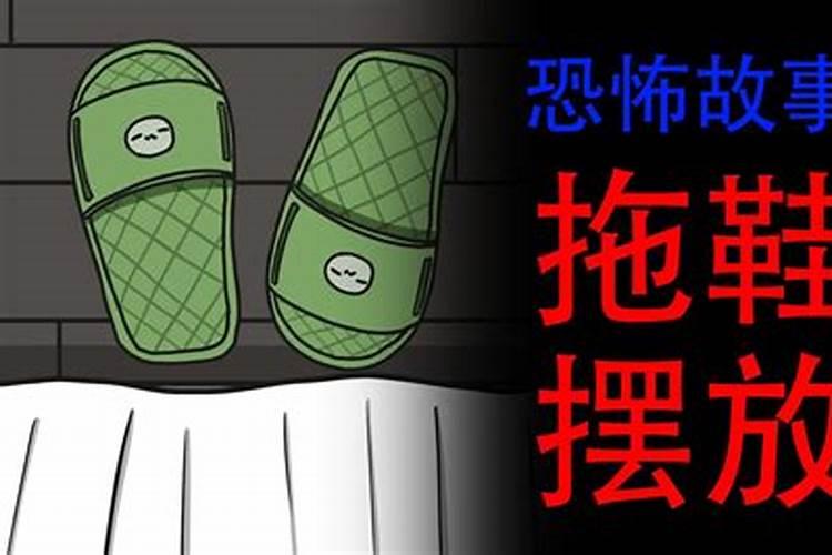 鬼节到了晚上,我知道禁忌把拖鞋的头朝床头的,但我又听说,要是整整齐...