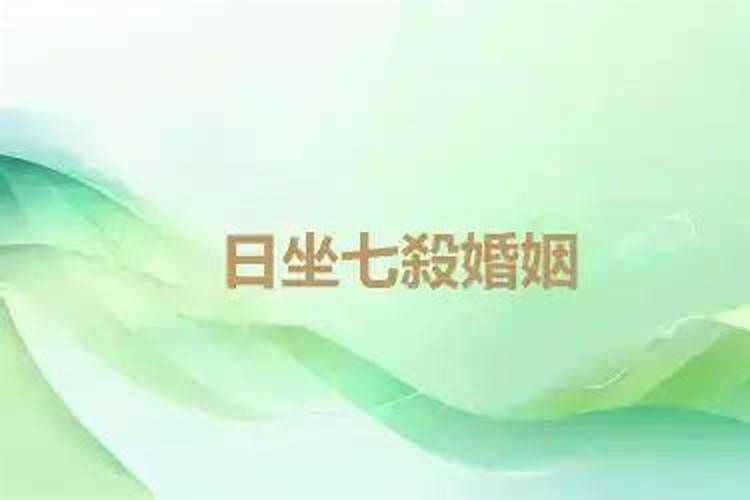 日坐七杀男命婚姻好吗女命逢七杀会怎样？