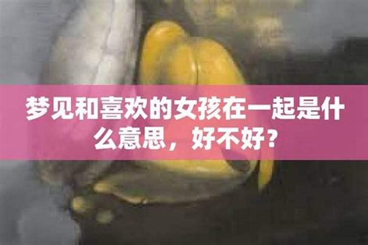 梦见和心仪的女生在一起了的预兆