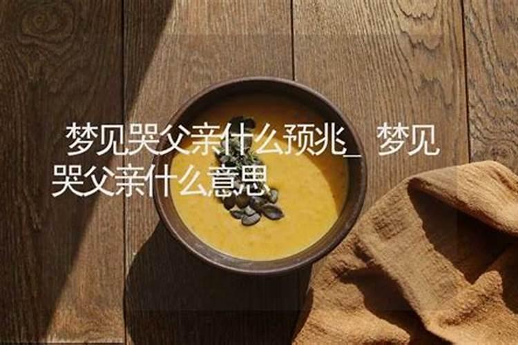 梦见爸爸不见啦哭的很厉害的预兆