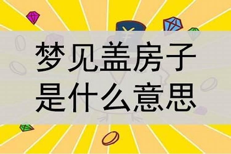梦见自己回老家盖房子的预兆