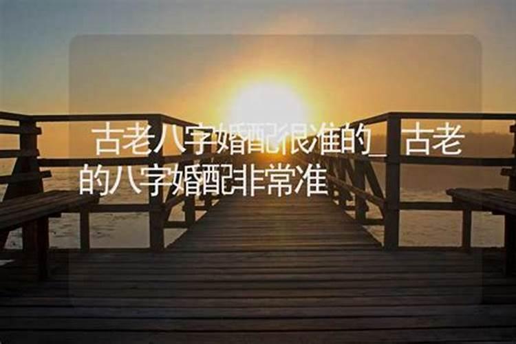 古老八字婚配很准,古老八字婚配表最佳婚配表