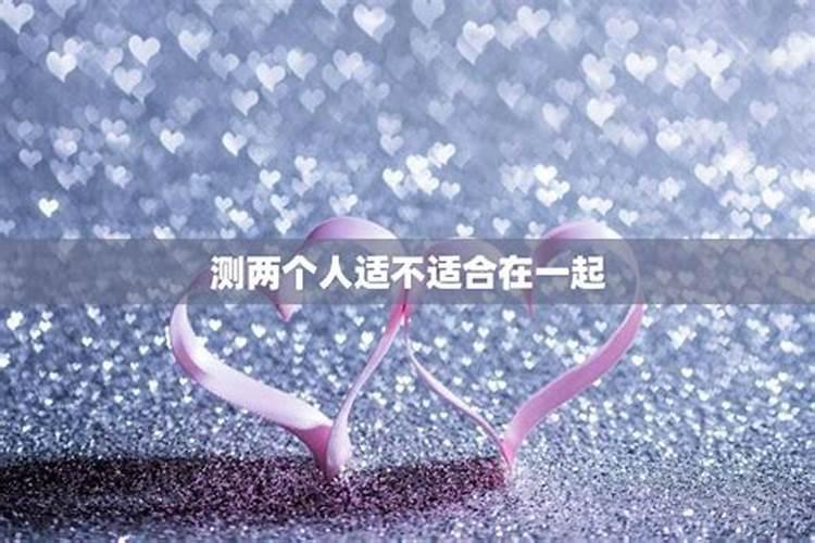 测测两个人合适在一起吗测试双方适不适合在一起